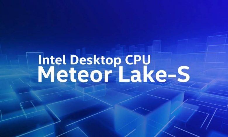 اینتل تایید کرد که Meteor Lake در سال 2024 برای دسکتاپ عرضه می شود